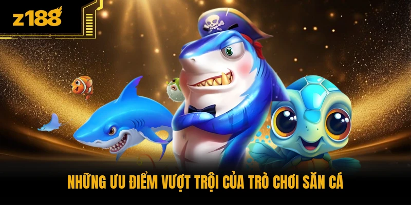 Những ưu điểm vượt trội của trò chơi săn cá